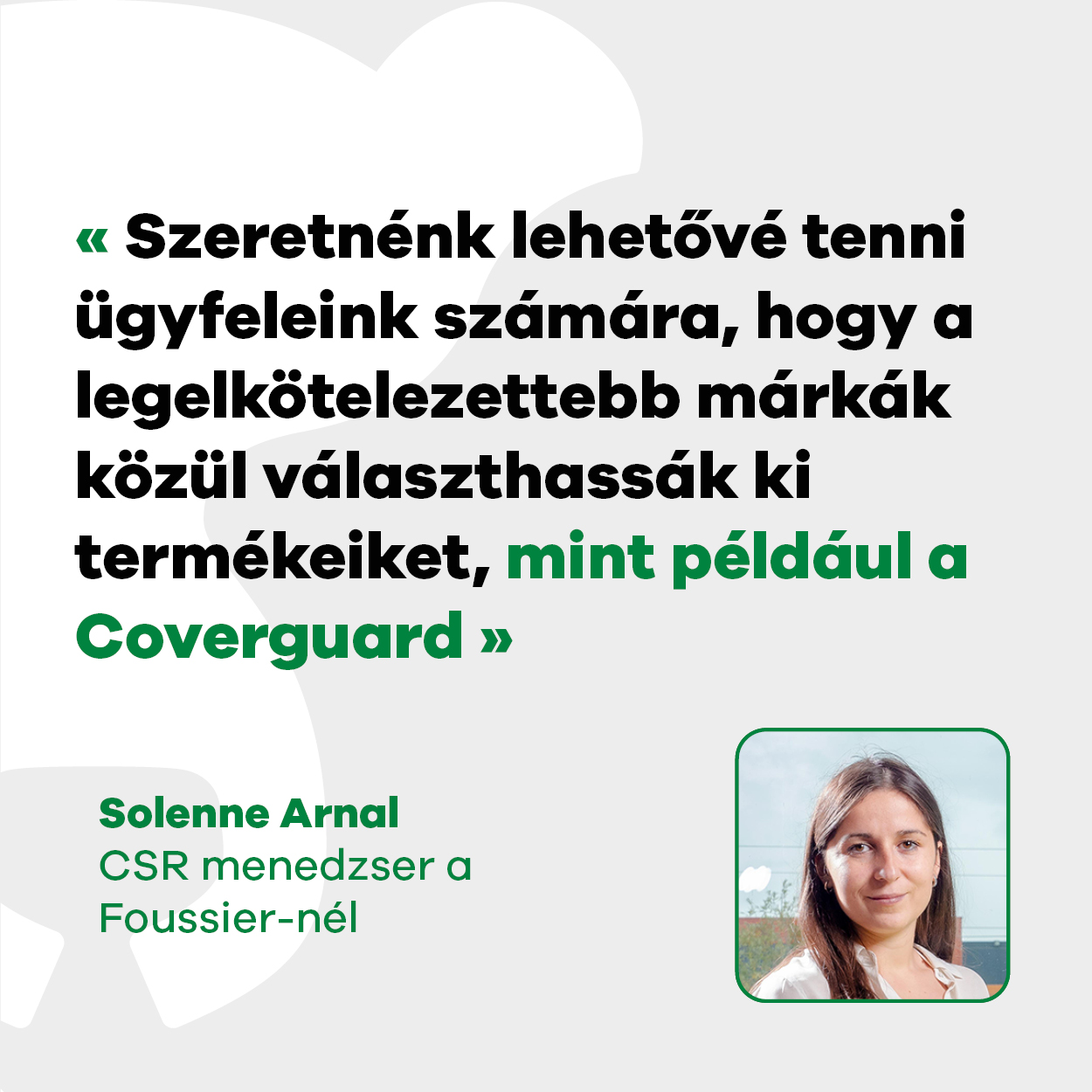 Solenne Arnal, a Foussier CSR menedzsere "Szeretnénk lehetővé tenni ügyfeleink számára, hogy termékeiket a legelkötelezettebb márkák közül választhassák, mint például a Coverguard".